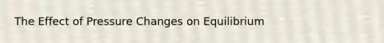 The Effect of Pressure Changes on Equilibrium