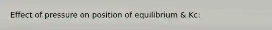 Effect of pressure on position of equilibrium & Kc: