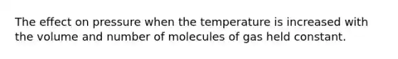 The effect on pressure when the temperature is increased with the volume and number of molecules of gas held constant.