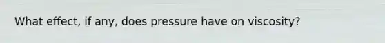 What effect, if any, does pressure have on viscosity?