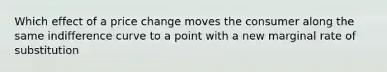 Which effect of a price change moves the consumer along the same indifference curve to a point with a new marginal rate of substitution