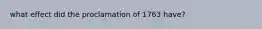 what effect did the proclamation of 1763 have?