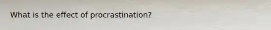 What is the effect of procrastination?