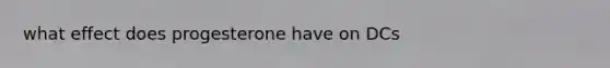 what effect does progesterone have on DCs