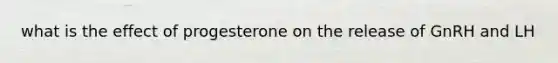 what is the effect of progesterone on the release of GnRH and LH