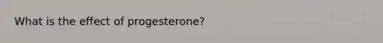 What is the effect of progesterone?