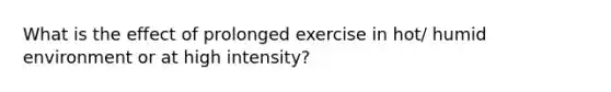 What is the effect of prolonged exercise in hot/ humid environment or at high intensity?