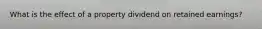 What is the effect of a property dividend on retained earnings?