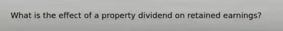 What is the effect of a property dividend on retained earnings?