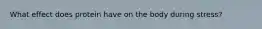 What effect does protein have on the body during stress?