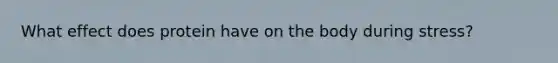 What effect does protein have on the body during stress?