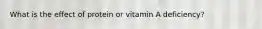 What is the effect of protein or vitamin A deficiency?