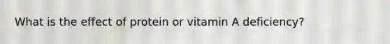 What is the effect of protein or vitamin A deficiency?