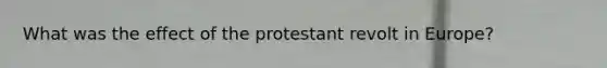 What was the effect of the protestant revolt in Europe?