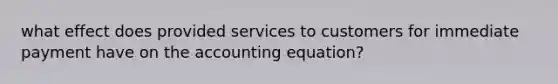 what effect does provided services to customers for immediate payment have on the accounting equation?