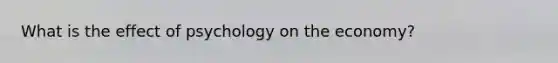 What is the effect of psychology on the economy?