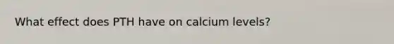 What effect does PTH have on calcium levels?