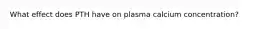 What effect does PTH have on plasma calcium concentration?