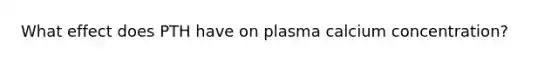 What effect does PTH have on plasma calcium concentration?