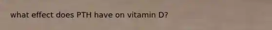 what effect does PTH have on vitamin D?