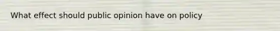 What effect should public opinion have on policy