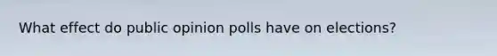 What effect do public opinion polls have on elections?