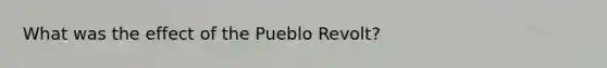 What was the effect of the Pueblo Revolt?