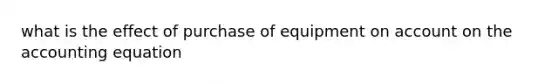 what is the effect of purchase of equipment on account on the accounting equation