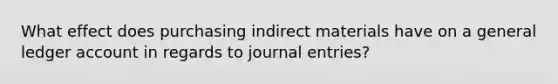 What effect does purchasing indirect materials have on a general ledger account in regards to journal entries?