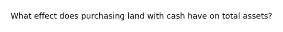 What effect does purchasing land with cash have on total assets?