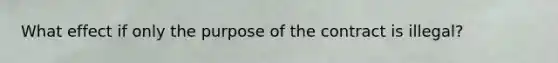 What effect if only the purpose of the contract is illegal?