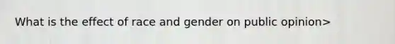 What is the effect of race and gender on public opinion>