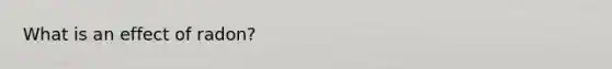 What is an effect of radon?