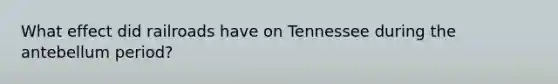 What effect did railroads have on Tennessee during the antebellum period?