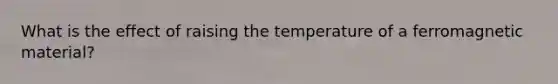 What is the effect of raising the temperature of a ferromagnetic material?