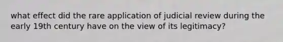 what effect did the rare application of judicial review during the early 19th century have on the view of its legitimacy?