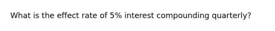 What is the effect rate of 5% interest compounding quarterly?