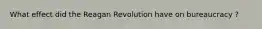 What effect did the Reagan Revolution have on bureaucracy ?