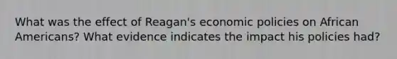 What was the effect of Reagan's economic policies on African Americans? What evidence indicates the impact his policies had?