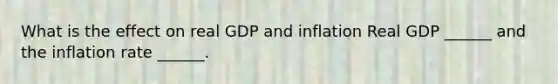 What is the effect on real GDP and inflation Real GDP ______ and the inflation rate ______.