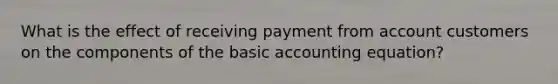 What is the effect of receiving payment from account customers on the components of the basic accounting equation?