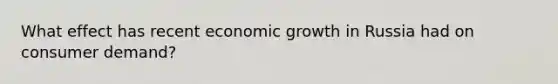 What effect has recent economic growth in Russia had on consumer demand?