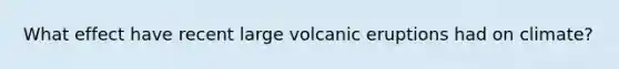 What effect have recent large volcanic eruptions had on climate?