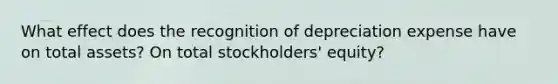 What effect does the recognition of depreciation expense have on total assets? On total stockholders' equity?