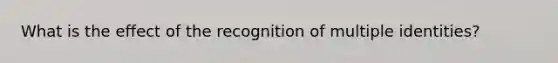 What is the effect of the recognition of multiple identities?