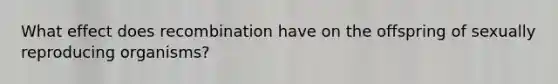 What effect does recombination have on the offspring of sexually reproducing organisms?
