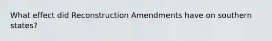 What effect did Reconstruction Amendments have on southern states?