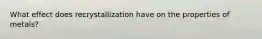 What effect does recrystallization have on the properties of metals?