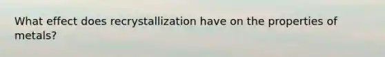 What effect does recrystallization have on the properties of metals?