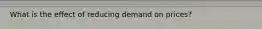 What is the effect of reducing demand on prices?